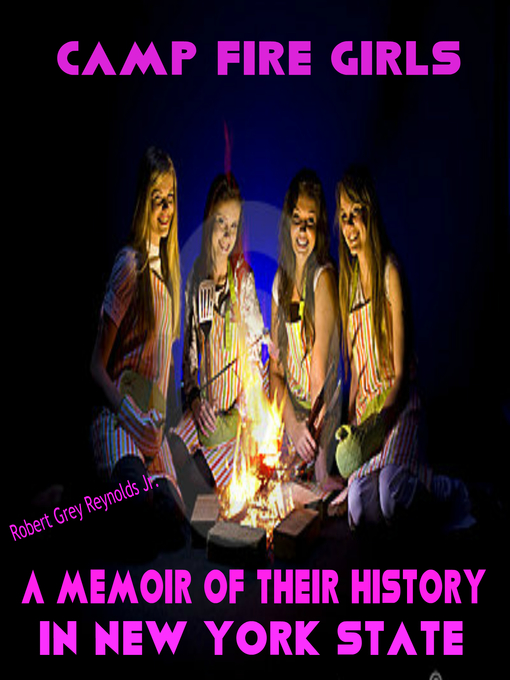 Title details for Camp Fire Girls a Memoir of the History in New York State by Robert Grey Reynolds, Jr - Available